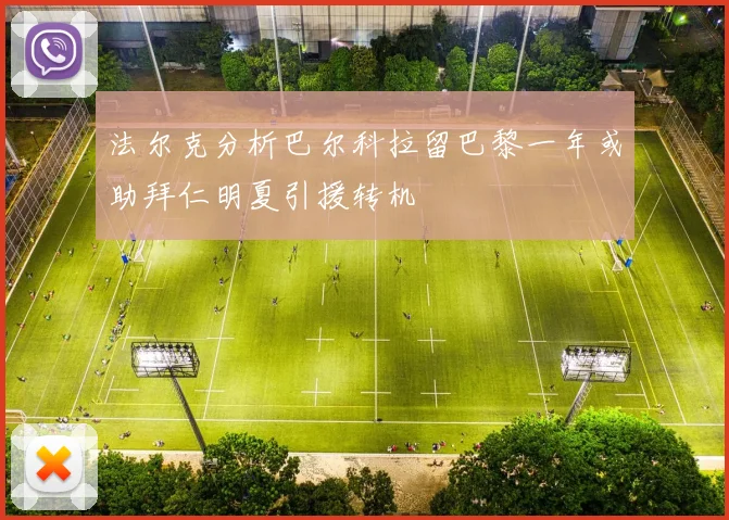 法尔克分析巴尔科拉留巴黎一年或助拜仁明夏引援转机