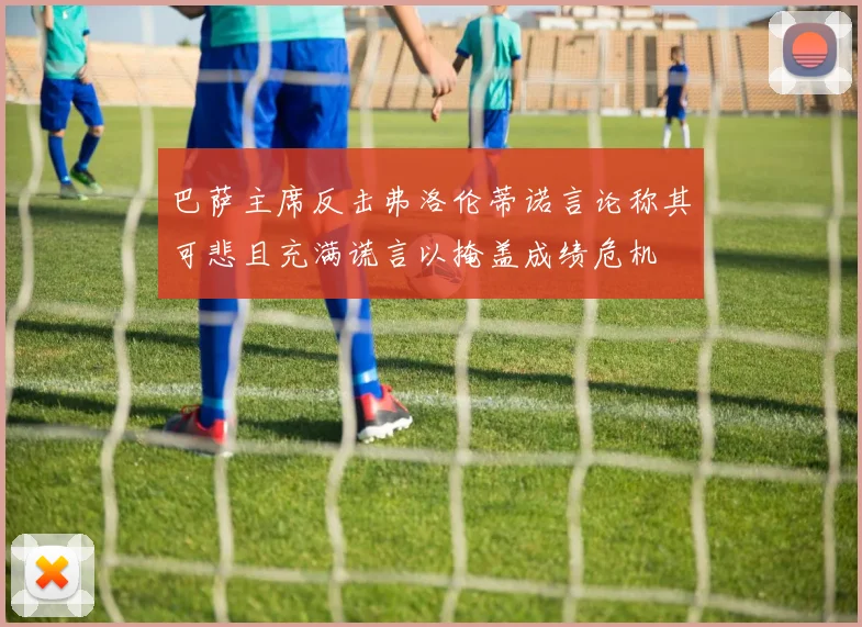 巴萨主席反击弗洛伦蒂诺言论称其可悲且充满谎言以掩盖成绩危机