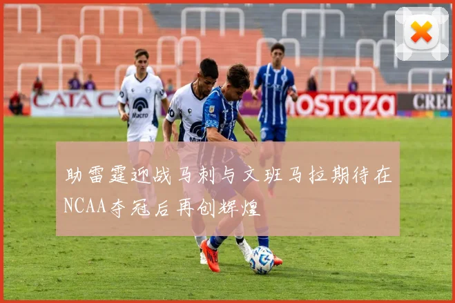 助雷霆迎战马刺与文班马拉期待在NCAA夺冠后再创辉煌