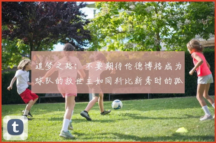 追梦之路：不要期待伦德博格成为球队的救世主如同科比新秀时的孤独奋斗