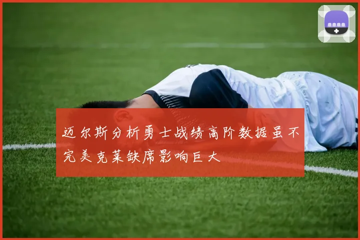 迈尔斯分析勇士战绩高阶数据虽不完美克莱缺席影响巨大