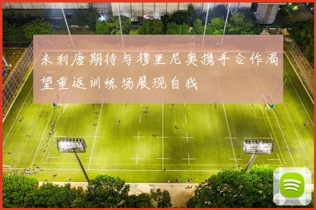 米利唐期待与穆里尼奥携手合作渴望重返训练场展现自我