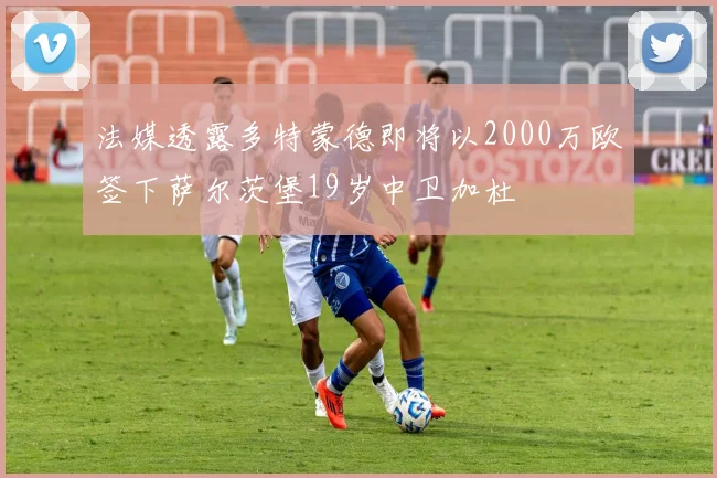 法媒透露多特蒙德即将以2000万欧签下萨尔茨堡19岁中卫加杜