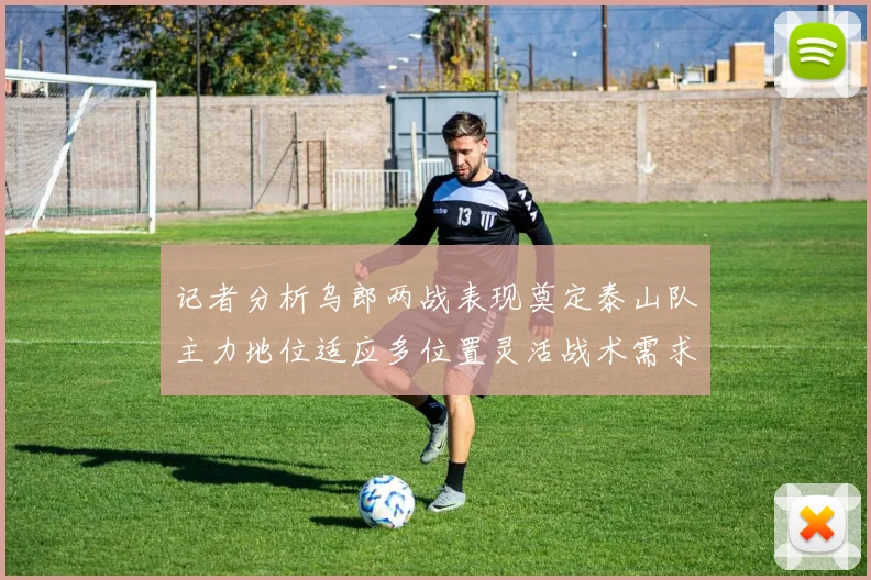 记者分析乌郎两战表现奠定泰山队主力地位适应多位置灵活战术需求