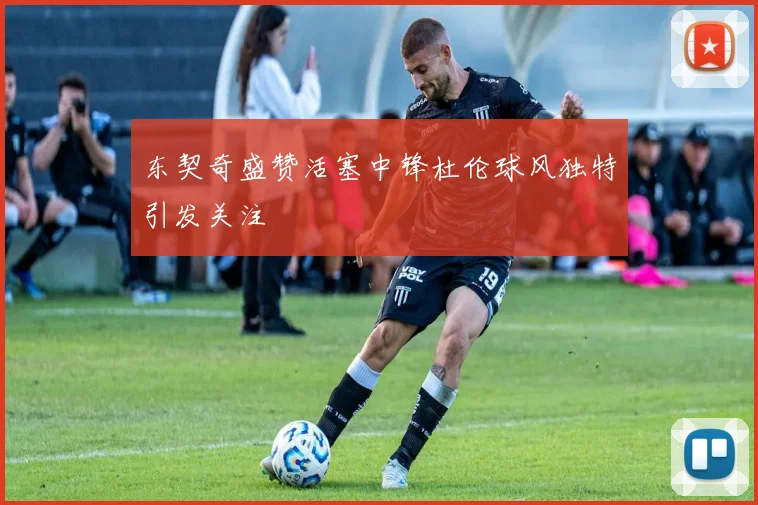 东契奇盛赞活塞中锋杜伦球风独特引发关注